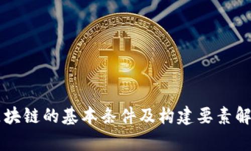 区块链的基本条件及构建要素解析