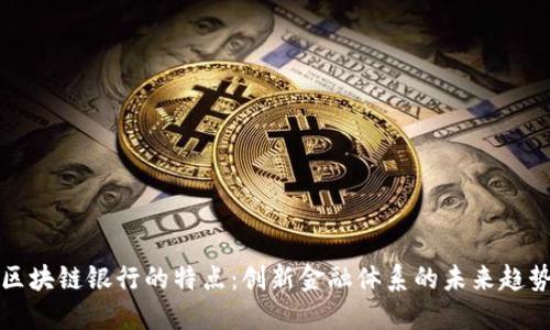 区块链银行的特点：创新金融体系的未来趋势